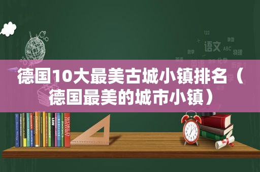 德国10大最美古城小镇排名（德国最美的城市小镇）