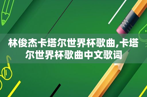 林俊杰卡塔尔世界杯歌曲,卡塔尔世界杯歌曲中文歌词