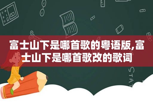 富士山下是哪首歌的粤语版,富士山下是哪首歌改的歌词