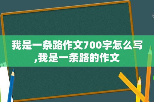 我是一条路作文700字怎么写,我是一条路的作文