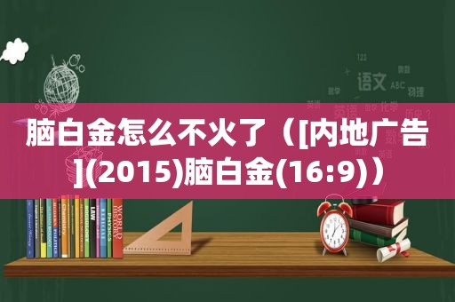 脑白金怎么不火了（[内地广告](2015)脑白金(16:9)）