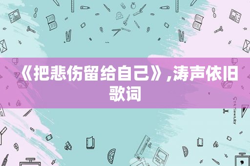 《把悲伤留给自己》,涛声依旧歌词