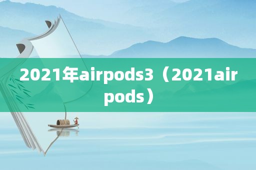 2021年airpods3（2021airpods）