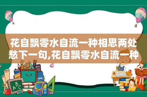 花自飘零水自流一种相思两处愁下一句,花自飘零水自流一种相思两处愁此寄