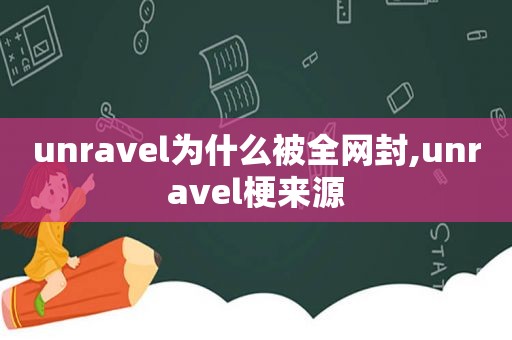 unravel为什么被全网封,unravel梗来源