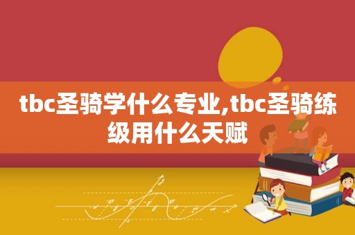 tbc圣骑学什么专业,tbc圣骑练级用什么天赋