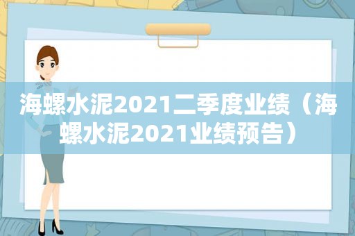 海螺水泥2021二季度业绩（海螺水泥2021业绩预告）