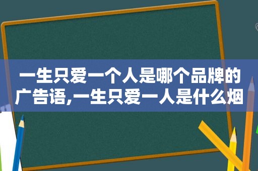 一生只爱一个人是哪个品牌的广告语,一生只爱一人是什么烟