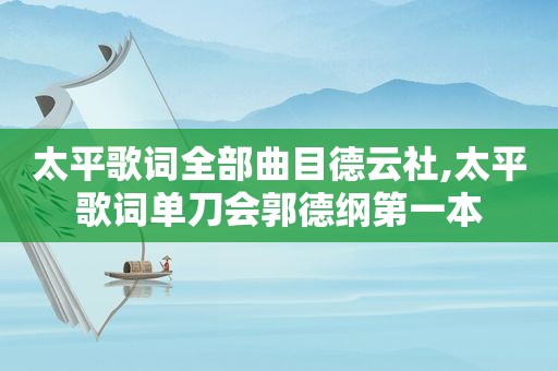 太平歌词全部曲目德云社,太平歌词单刀会郭德纲第一本