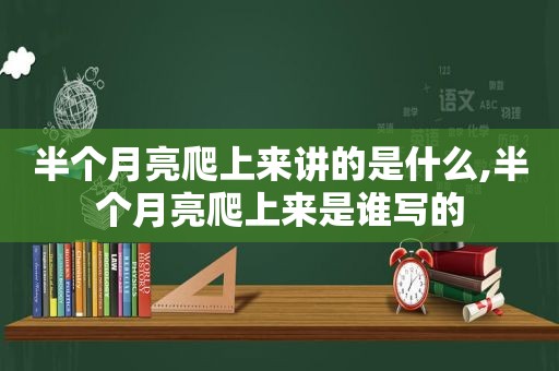 半个月亮爬上来讲的是什么,半个月亮爬上来是谁写的