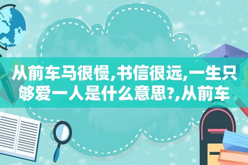 从前车马很慢,书信很远,一生只够爱一人是什么意思?,从前车马很慢,书信很远,一生只够爱一人!下句是什