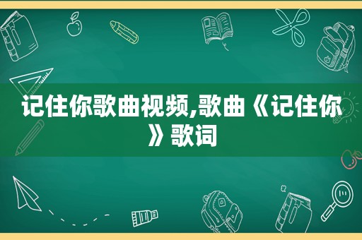 记住你歌曲视频,歌曲《记住你》歌词