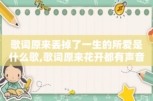 歌词原来丢掉了一生的所爱是什么歌,歌词原来花开都有声音是什么歌