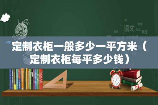 定制衣柜一般多少一平方米（定制衣柜每平多少钱）