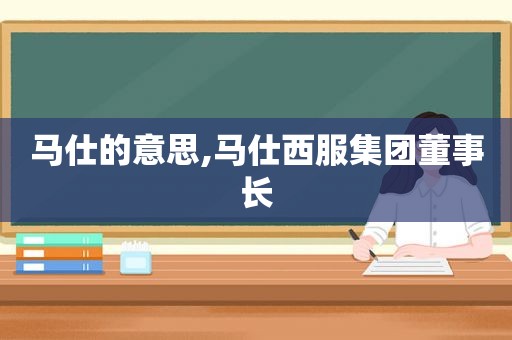 马仕的意思,马仕西服集团董事长