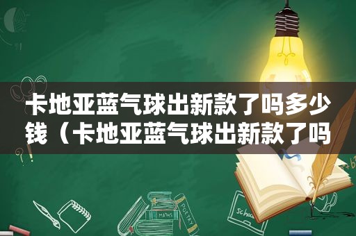 卡地亚蓝气球出新款了吗多少钱（卡地亚蓝气球出新款了吗现在）