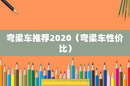 弯梁车推荐2020（弯梁车性价比）