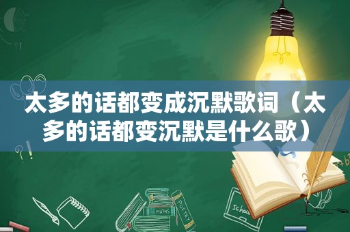 太多的话都变成沉默歌词（太多的话都变沉默是什么歌）