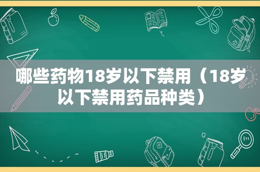 哪些药物18岁以下禁用（18岁以下禁用药品种类）