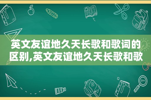 英文友谊地久天长歌和歌词的区别,英文友谊地久天长歌和歌词对比