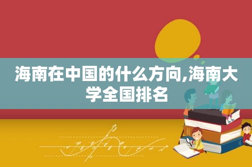 海南在中国的什么方向,海南大学全国排名