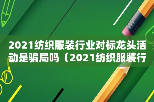 2021纺织服装行业对标龙头活动是骗局吗（2021纺织服装行业对标龙头活动）