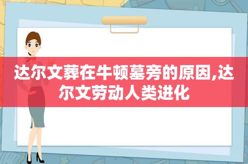 达尔文葬在牛顿墓旁的原因,达尔文劳动人类进化