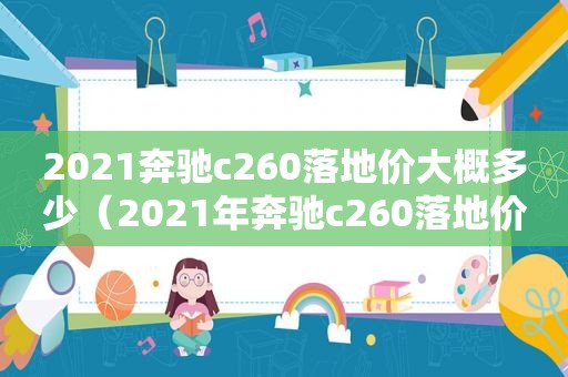 2021奔驰c260落地价大概多少（2021年奔驰c260落地价格多少）