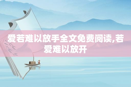 爱若难以放手全文免费阅读,若爱难以放开