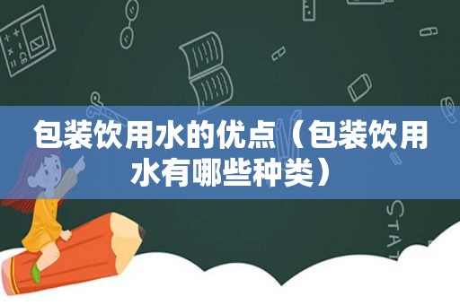 包装饮用水的优点（包装饮用水有哪些种类）