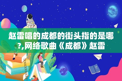 赵雷唱的成都的街头指的是哪?,网络歌曲《成都》赵雷