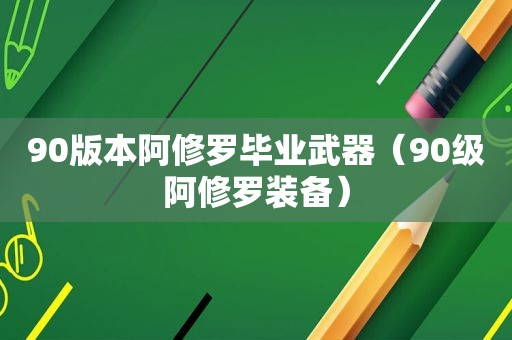 90版本阿修罗毕业武器（90级阿修罗装备）