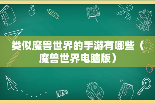 类似魔兽世界的手游有哪些（魔兽世界电脑版）