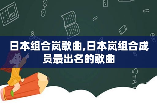 日本组合岚歌曲,日本岚组合成员最出名的歌曲