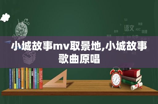 小城故事mv取景地,小城故事歌曲原唱