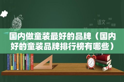 国内做童装最好的品牌（国内好的童装品牌排行榜有哪些）