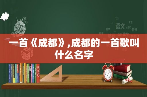 一首《成都》,成都的一首歌叫什么名字