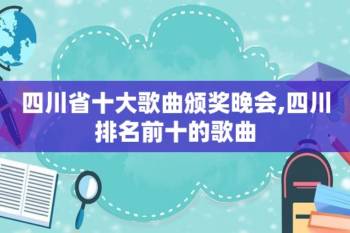 四川省十大歌曲颁奖晚会,四川排名前十的歌曲