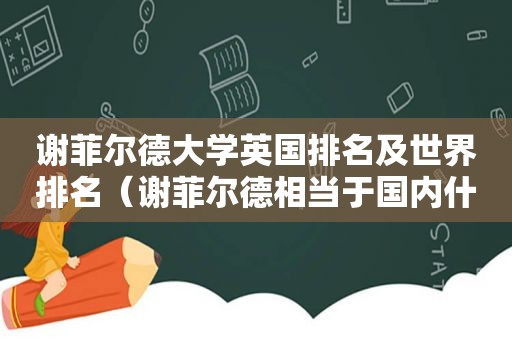 谢菲尔德大学英国排名及世界排名（谢菲尔德相当于国内什么大学）