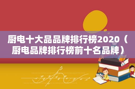 厨电十大品品牌排行榜2020（厨电品牌排行榜前十名品牌）