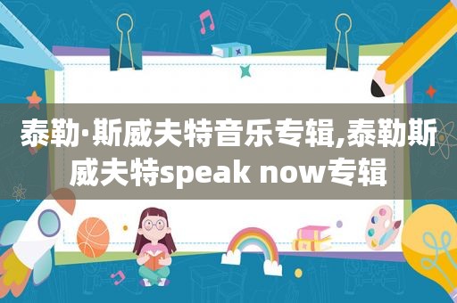 泰勒·斯威夫特音乐专辑,泰勒斯威夫特speak now专辑