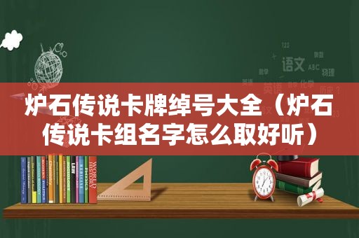 炉石传说卡牌绰号大全（炉石传说卡组名字怎么取好听）