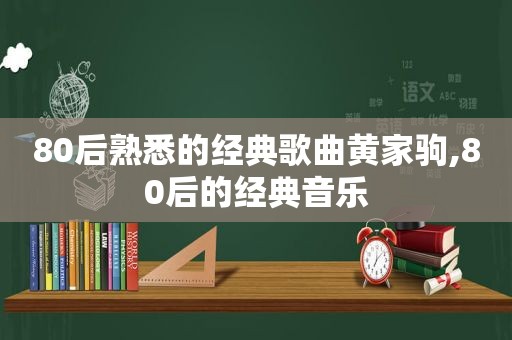 80后熟悉的经典歌曲黄家驹,80后的经典音乐