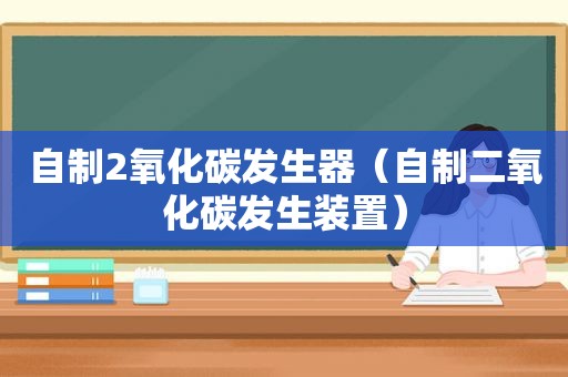 自制2氧化碳发生器（自制二氧化碳发生装置）