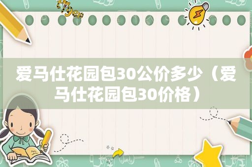 爱马仕花园包30公价多少（爱马仕花园包30价格）