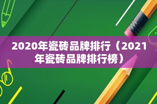 2020年瓷砖品牌排行（2021年瓷砖品牌排行榜）