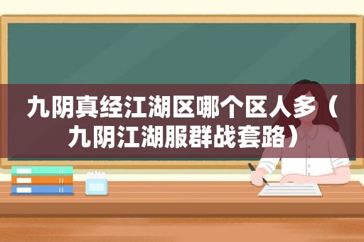 九阴真经江湖区哪个区人多（九阴江湖服群战套路）