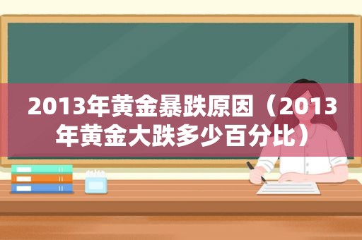 2013年黄金暴跌原因（2013年黄金大跌多少百分比）