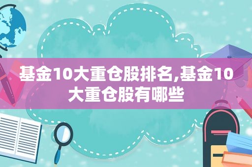 基金10大重仓股排名,基金10大重仓股有哪些