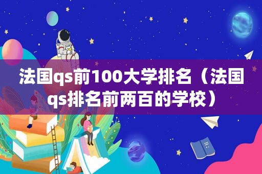 法国qs前100大学排名（法国qs排名前两百的学校）